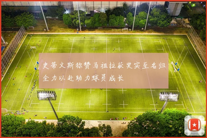 史蒂文斯称赞马祖拉获奖实至名归全力以赴助力球员成长