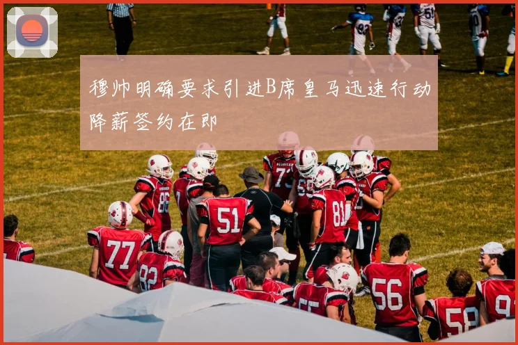 穆帅明确要求引进B席皇马迅速行动降薪签约在即